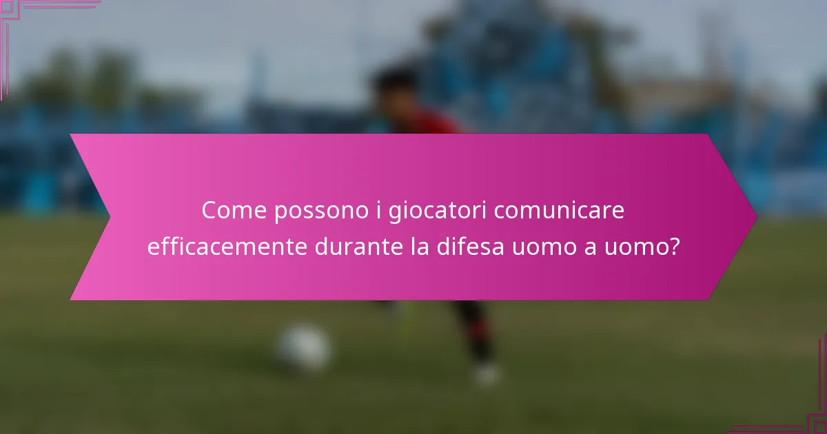 Come possono i giocatori comunicare efficacemente durante la difesa uomo a uomo?