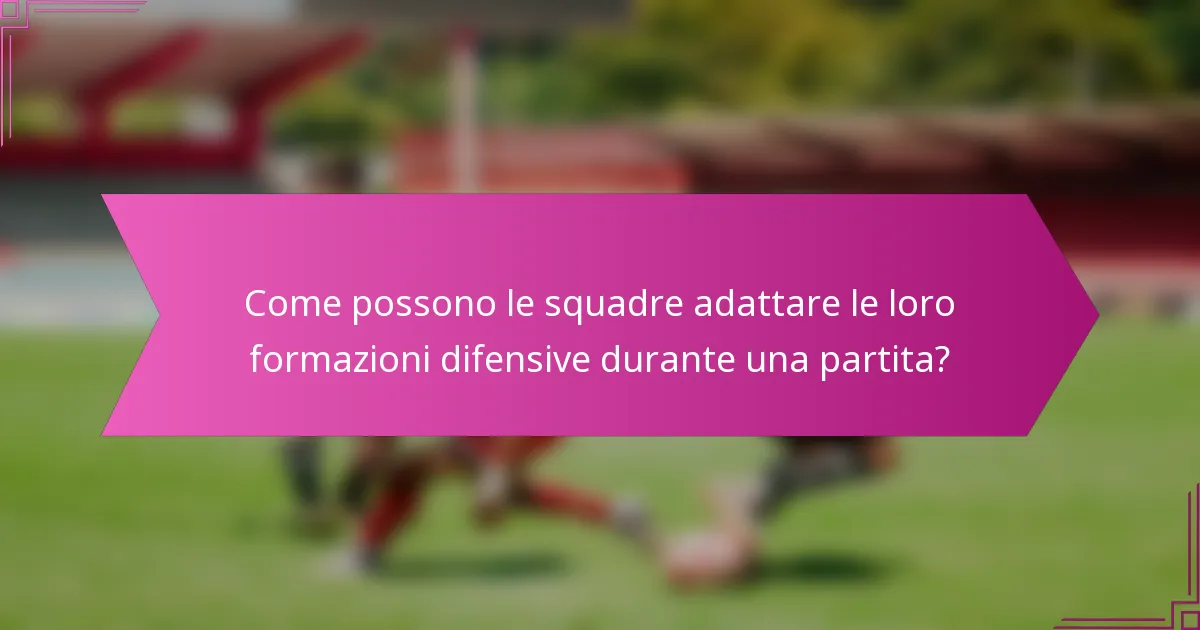 Come possono le squadre adattare le loro formazioni difensive durante una partita?