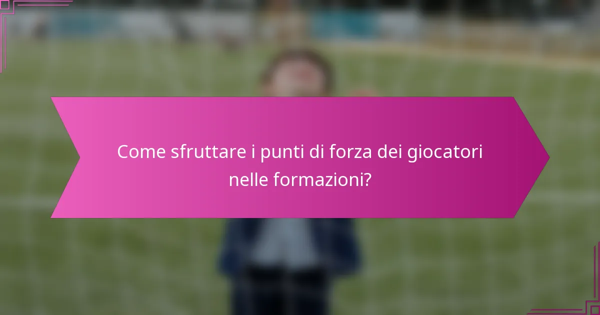 Come sfruttare i punti di forza dei giocatori nelle formazioni?