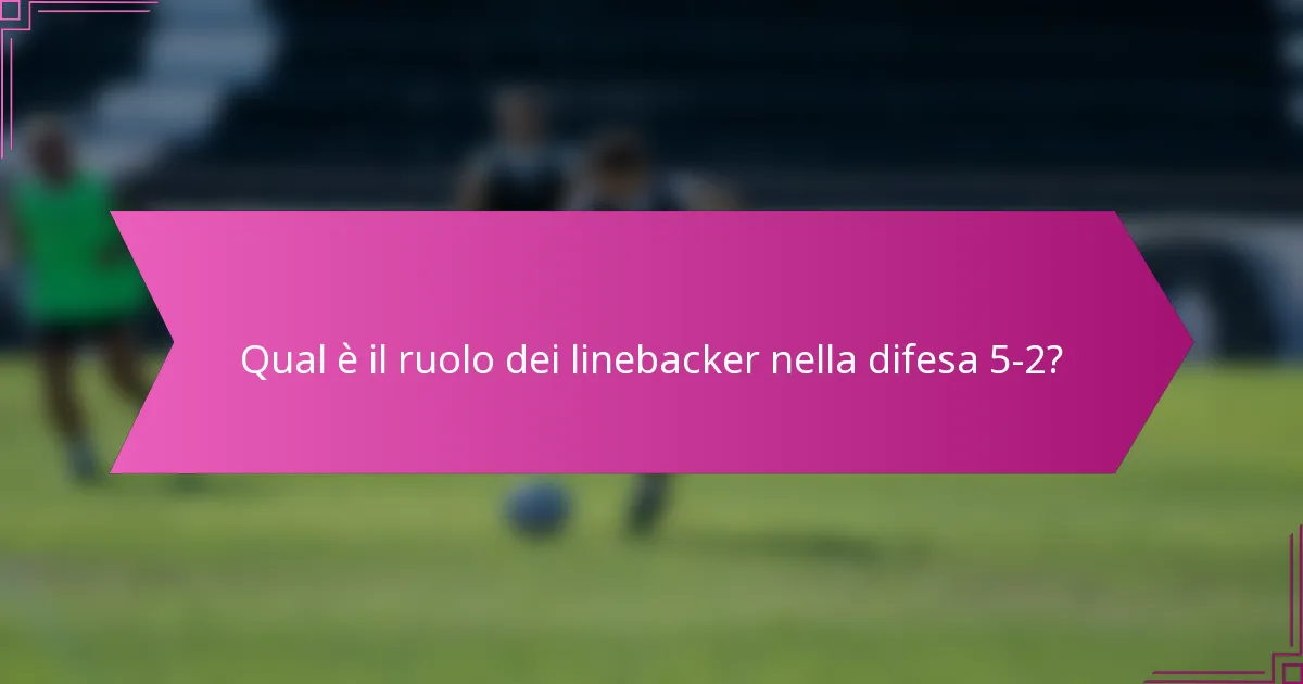 Qual è il ruolo dei linebacker nella difesa 5-2?