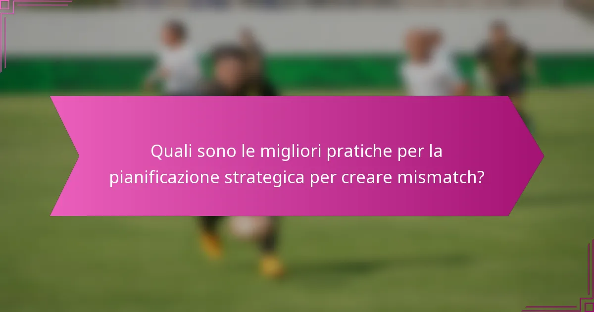 Quali sono le migliori pratiche per la pianificazione strategica per creare mismatch?
