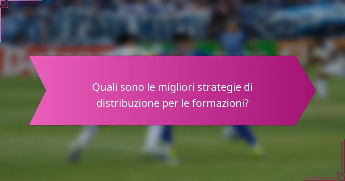 Quali sono le migliori strategie di distribuzione per le formazioni?