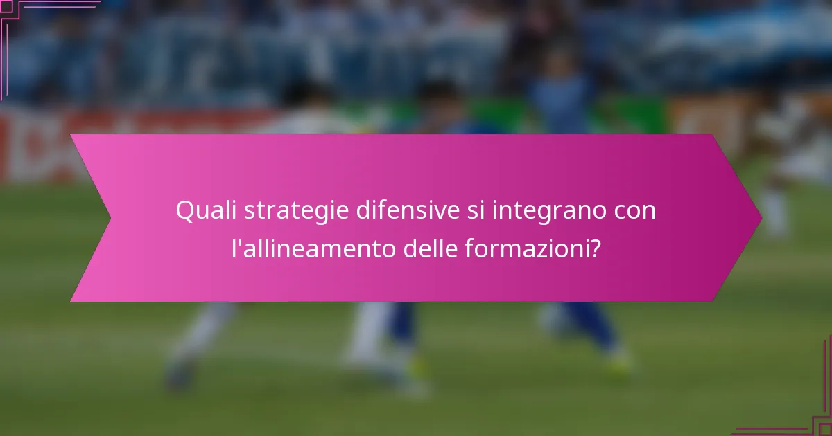 Quali strategie difensive si integrano con l'allineamento delle formazioni?