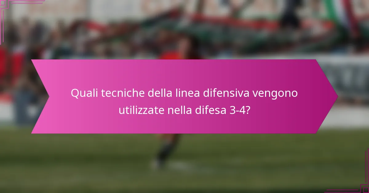 Quali tecniche della linea difensiva vengono utilizzate nella difesa 3-4?